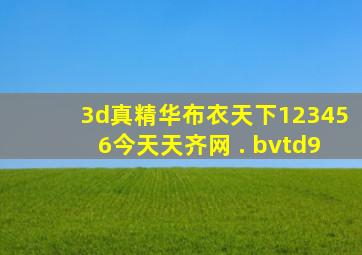 3d真精华布衣天下123456今天天齐网 . bvtd9